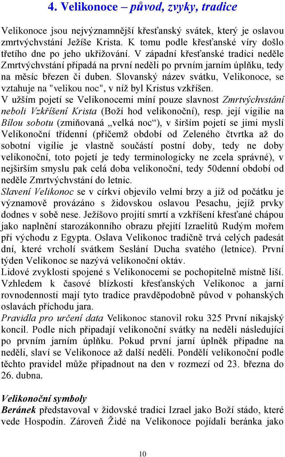 Slovanský název svátku, Velikonoce, se vztahuje na "velikou noc", v níž byl Kristus vzkříšen.