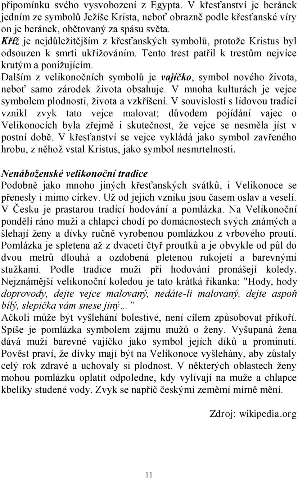 Dalším z velikonočních symbolů je vajíčko, symbol nového života, neboť samo zárodek života obsahuje. V mnoha kulturách je vejce symbolem plodnosti, života a vzkříšení.