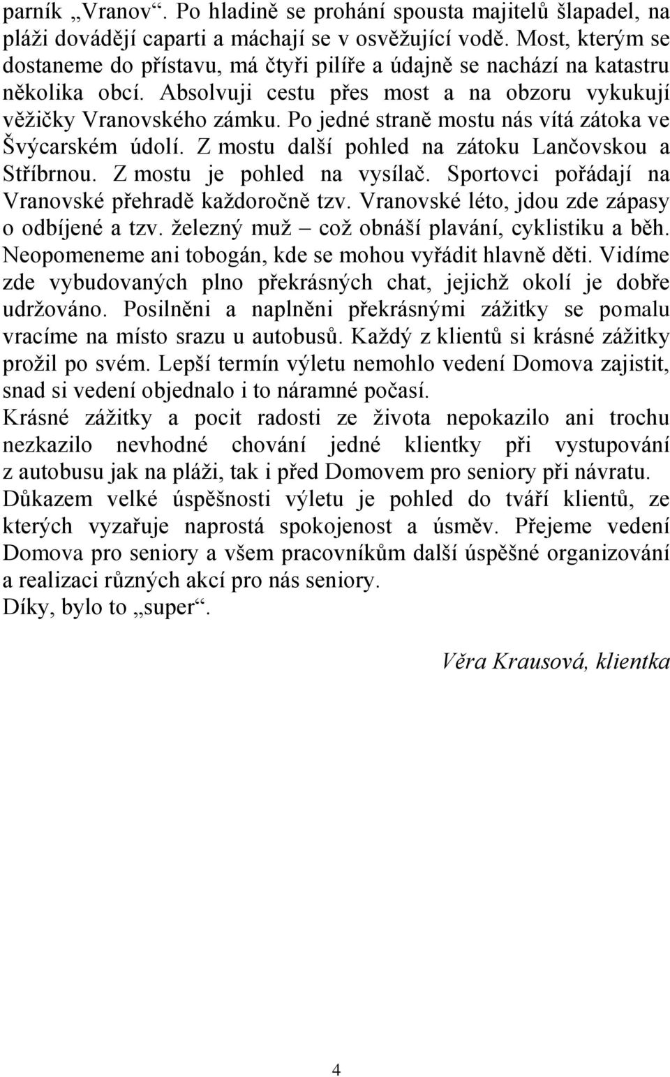 Po jedné straně mostu nás vítá zátoka ve Švýcarském údolí. Z mostu další pohled na zátoku Lančovskou a Stříbrnou. Z mostu je pohled na vysílač. Sportovci pořádají na Vranovské přehradě každoročně tzv.