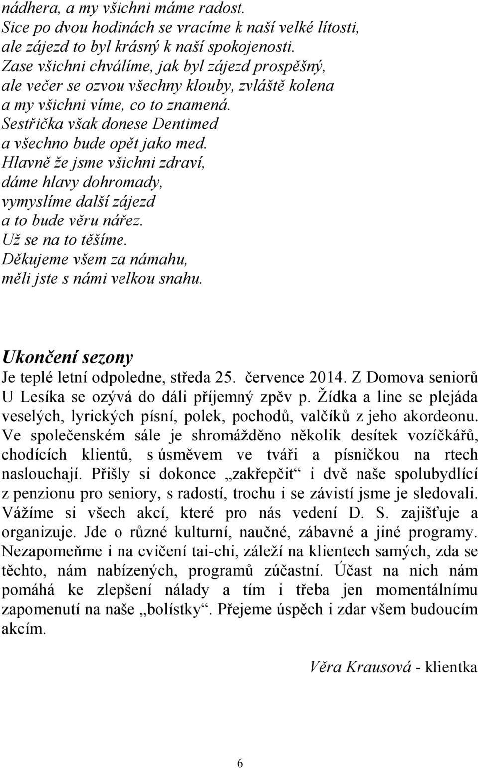 Hlavně že jsme všichni zdraví, dáme hlavy dohromady, vymyslíme další zájezd a to bude věru nářez. Už se na to těšíme. Děkujeme všem za námahu, měli jste s námi velkou snahu.