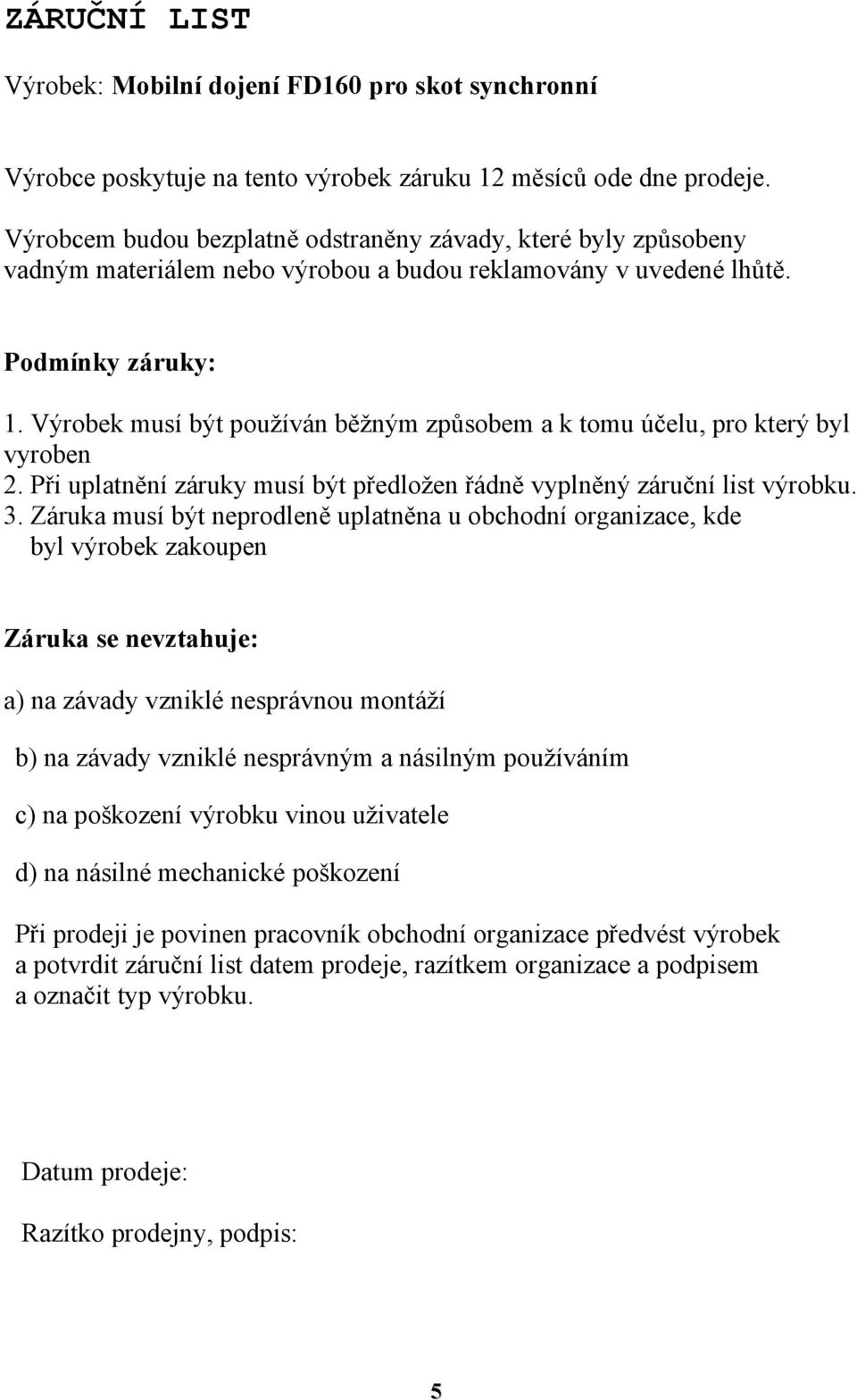 Výrobek musí být používán běžným způsobem a k tomu účelu, pro který byl vyroben 2. Při uplatnění záruky musí být předložen řádně vyplněný záruční list výrobku. 3.