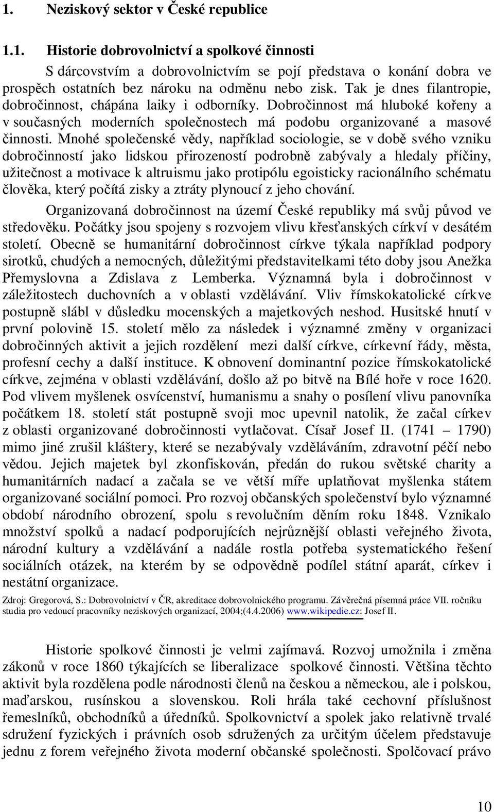 Mnohé spole enské v dy, nap íklad sociologie, se v dob svého vzniku dobro inností jako lidskou p irozeností podrobn zabývaly a hledaly p iny, užite nost a motivace k altruismu jako protipólu