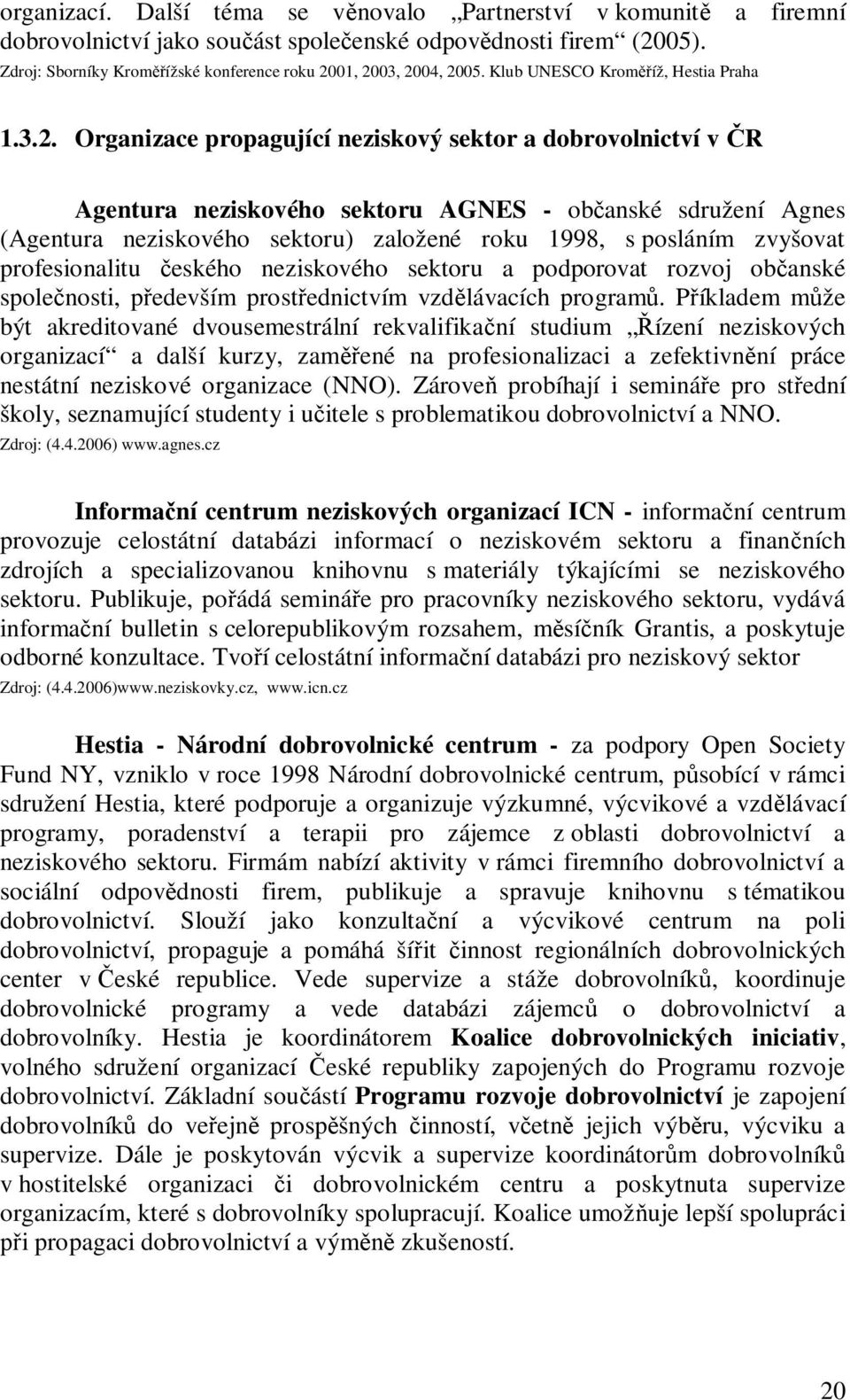 Organizace propagující neziskový sektor a dobrovolnictví v R Agentura neziskového sektoru AGNES - ob anské sdružení Agnes (Agentura neziskového sektoru) založené roku 1998, s posláním zvyšovat