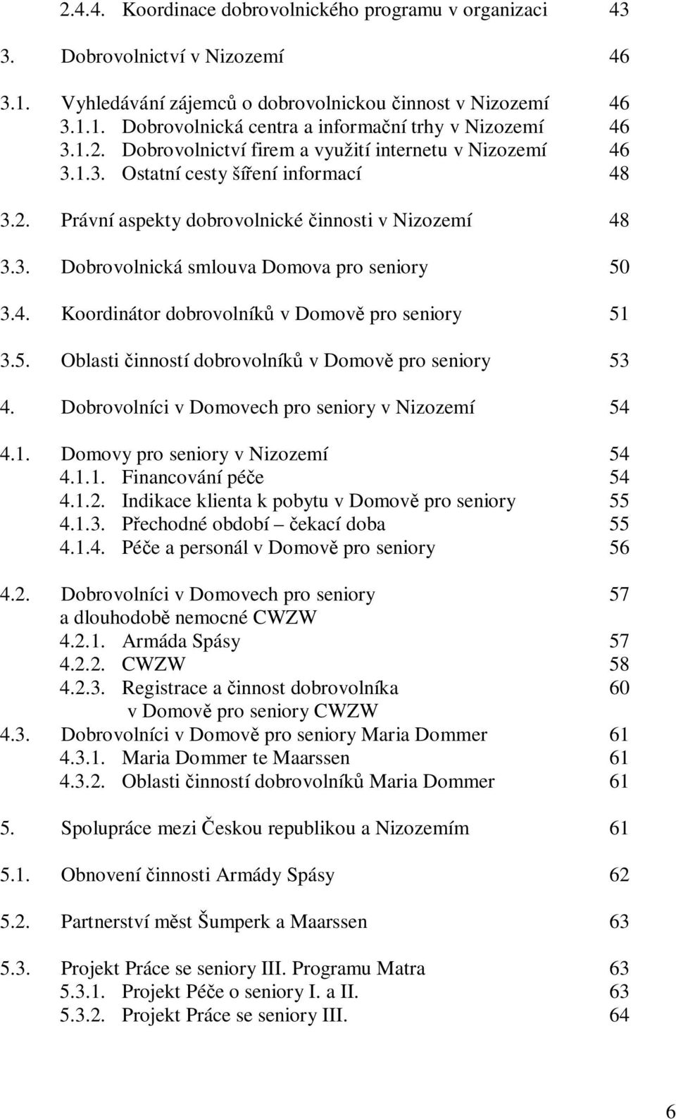 4. Koordinátor dobrovolník v Domov pro seniory 51 3.5. Oblasti inností dobrovolník v Domov pro seniory 53 4. Dobrovolníci v Domovech pro seniory v Nizozemí 54 4.1. Domovy pro seniory v Nizozemí 54 4.