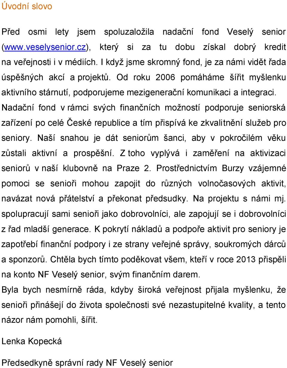 Nadační fond v rámci svých finančních možností podporuje seniorská zařízení po celé České republice a tím přispívá ke zkvalitnění služeb pro seniory.