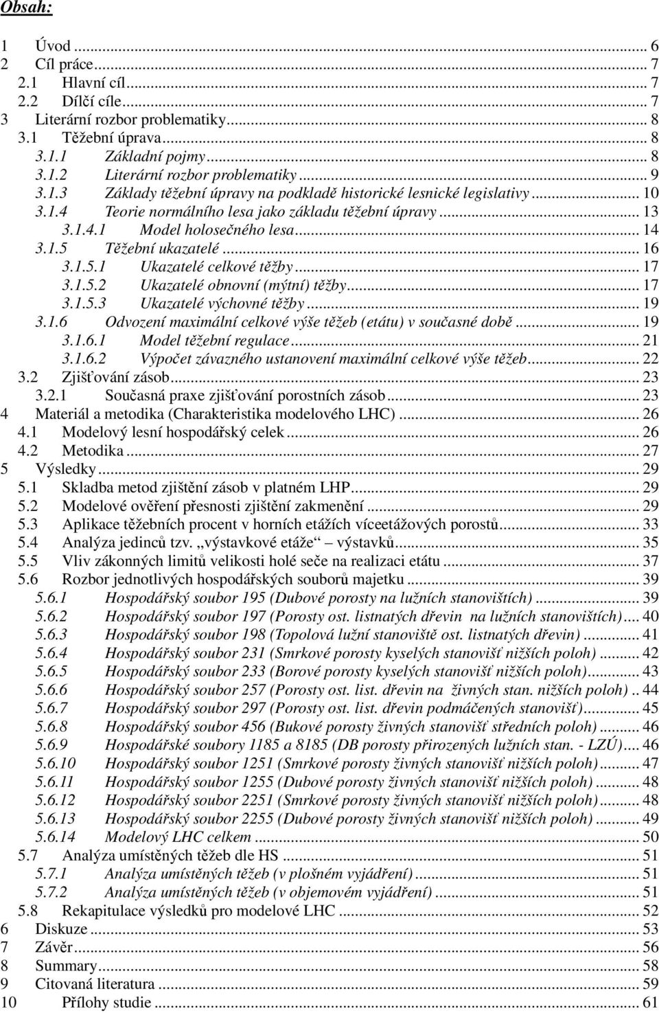 .. 16 3.1.5.1 Ukazatelé celkové těžby... 17 3.1.5.2 Ukazatelé obnovní (mýtní) těžby... 17 3.1.5.3 Ukazatelé výchovné těžby... 19 3.1.6 Odvození maximální celkové výše těžeb (etátu) v současné době.