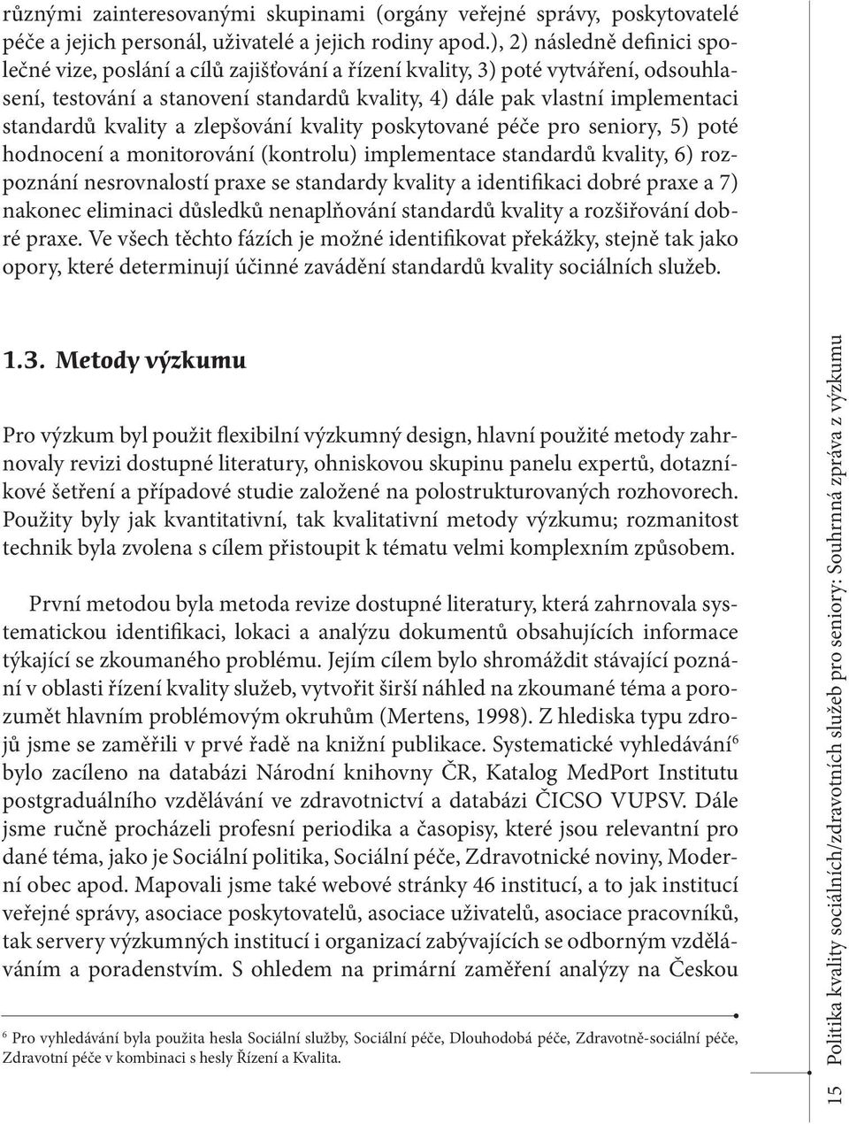 standardů kvality a zlepšování kvality poskytované péče pro seniory, 5) poté hodnocení a monitorování (kontrolu) implementace standardů kvality, 6) rozpoznání nesrovnalostí praxe se standardy kvality