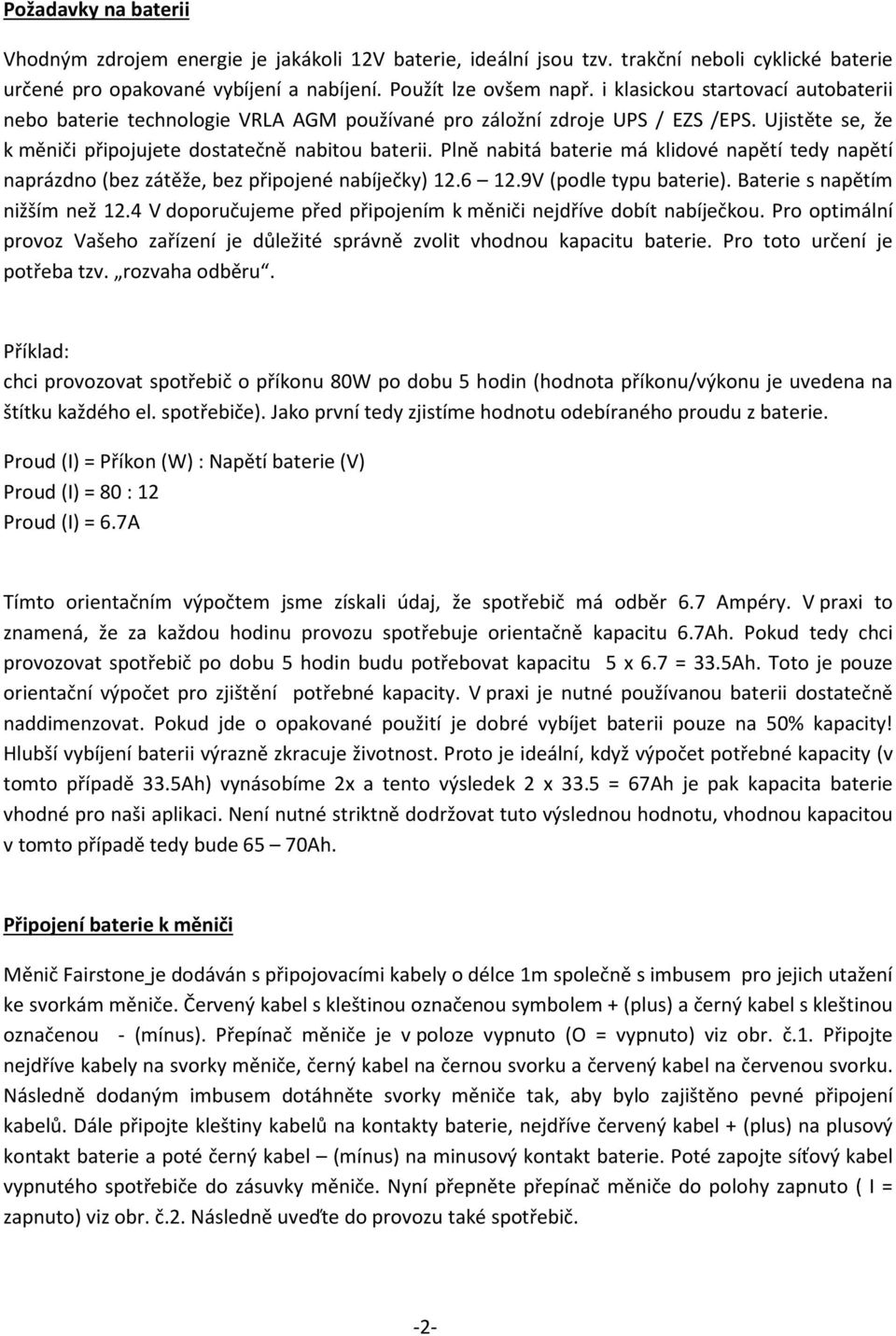 Plně nabitá baterie má klidové napětí tedy napětí naprázdno (bez zátěže, bez připojené nabíječky) 12.6 12.9V (podle typu baterie). Baterie s napětím nižším než 12.