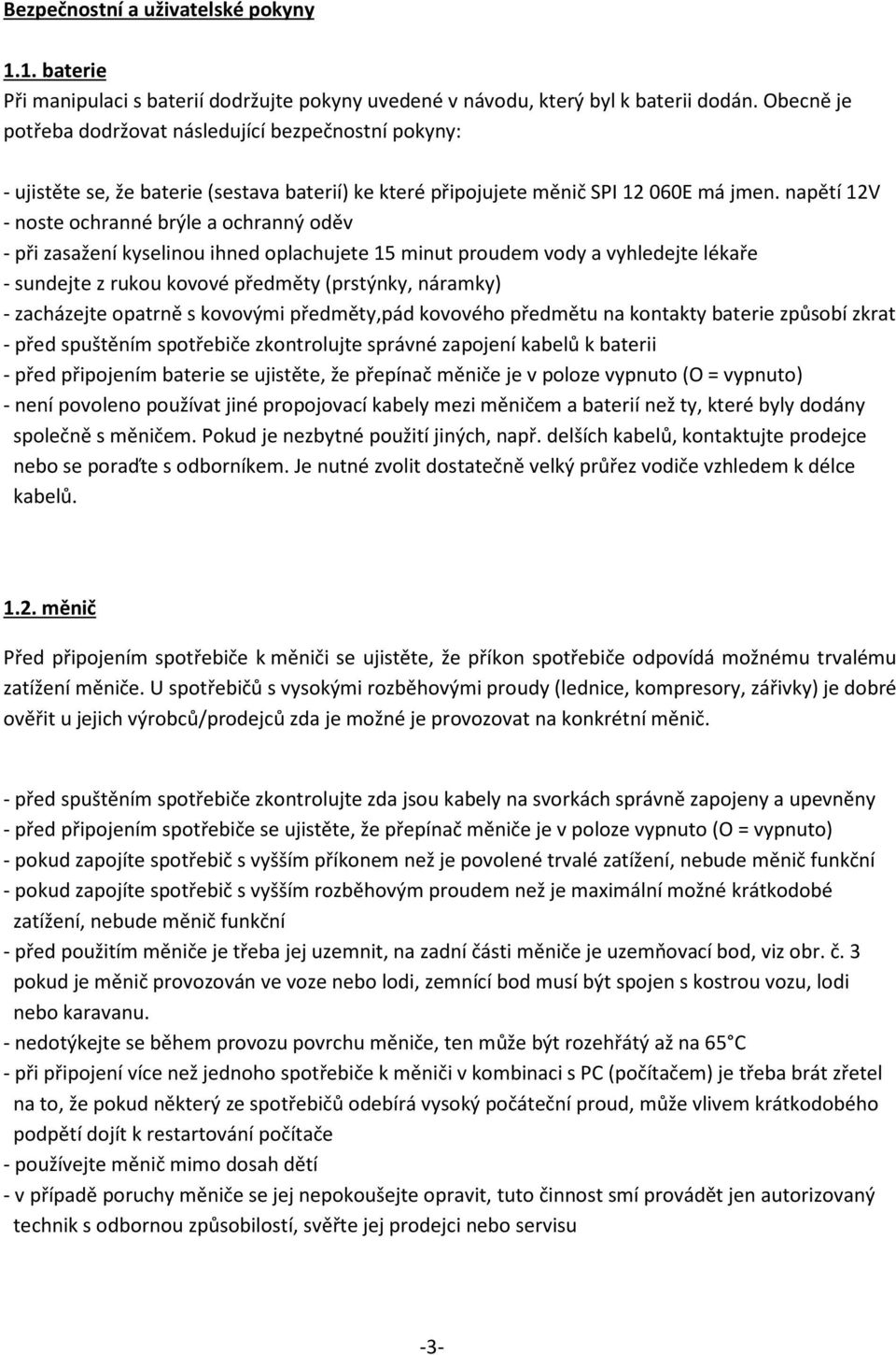 napětí 12V - noste ochranné brýle a ochranný oděv - při zasažení kyselinou ihned oplachujete 15 minut proudem vody a vyhledejte lékaře - sundejte z rukou kovové předměty (prstýnky, náramky) -