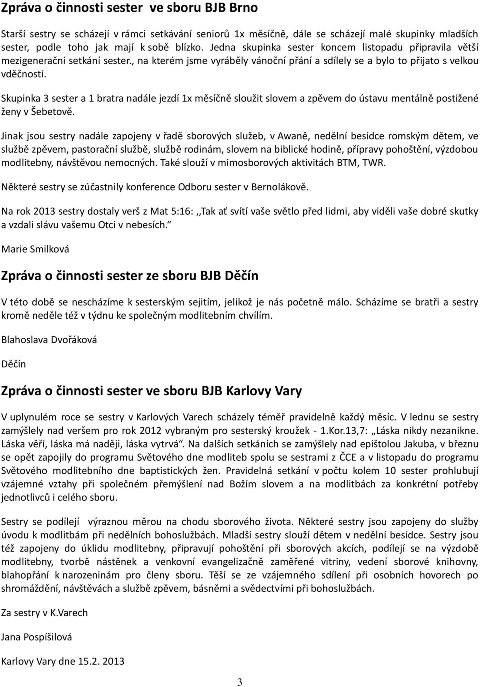 Skupinka 3 sester a 1 bratra nadále jezdí 1x měsíčně sloužit slovem a zpěvem do ústavu mentálně postižené ženy v Šebetově.