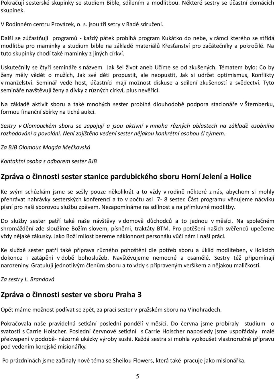 Na tuto skupinky chodí také maminky z jiných církví. Uskutečnily se čtyři semináře s názvem Jak šel život aneb Učíme se od zkušených.