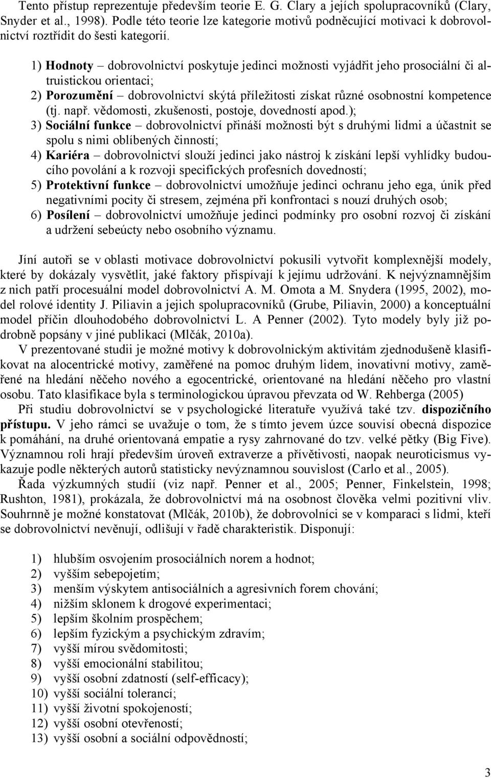 1) Hodnoty dobrovolnictví poskytuje jedinci možnosti vyjádřit jeho prosociální či altruistickou orientaci; 2) Porozumění dobrovolnictví skýtá příležitosti získat různé osobnostní kompetence (tj. např.