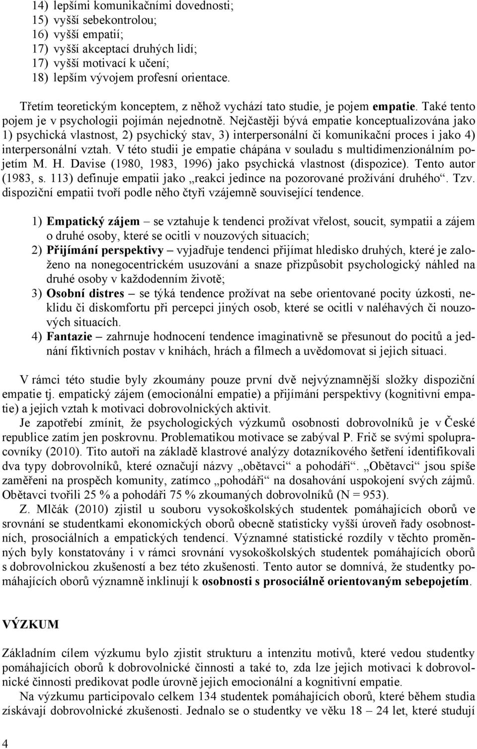 Nejčastěji bývá empatie konceptualizována jako 1) psychická vlastnost, 2) psychický stav, 3) interpersonální či komunikační proces i jako 4) interpersonální vztah.