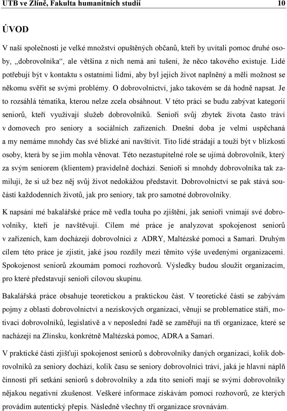 Je to rozsáhlá tématika, kterou nelze zcela obsáhnout. V této práci se budu zabývat kategorií seniorů, kteří využívají služeb dobrovolníků.