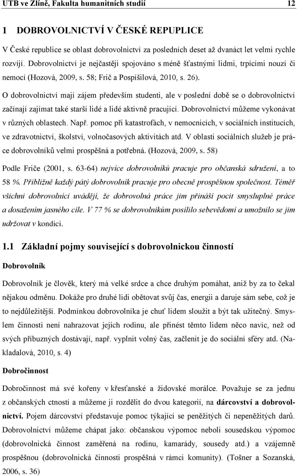 O dobrovolnictví mají zájem především studenti, ale v poslední době se o dobrovolnictví začínají zajímat také starší lidé a lidé aktivně pracující. Dobrovolnictví můžeme vykonávat v různých oblastech.