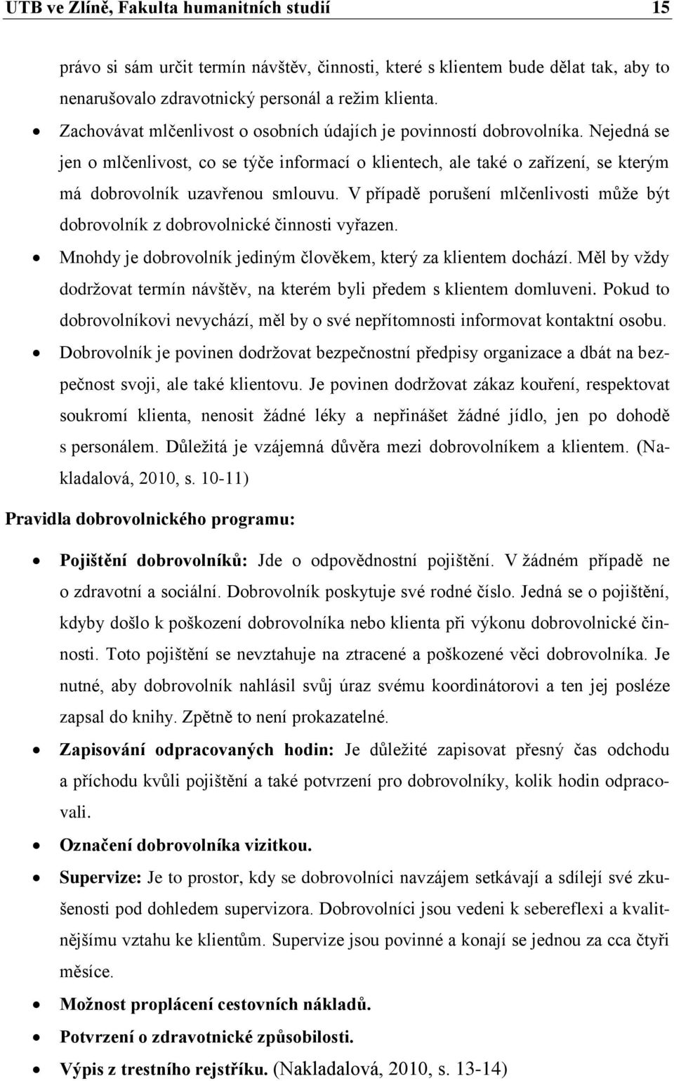 V případě porušení mlčenlivosti může být dobrovolník z dobrovolnické činnosti vyřazen. Mnohdy je dobrovolník jediným člověkem, který za klientem dochází.