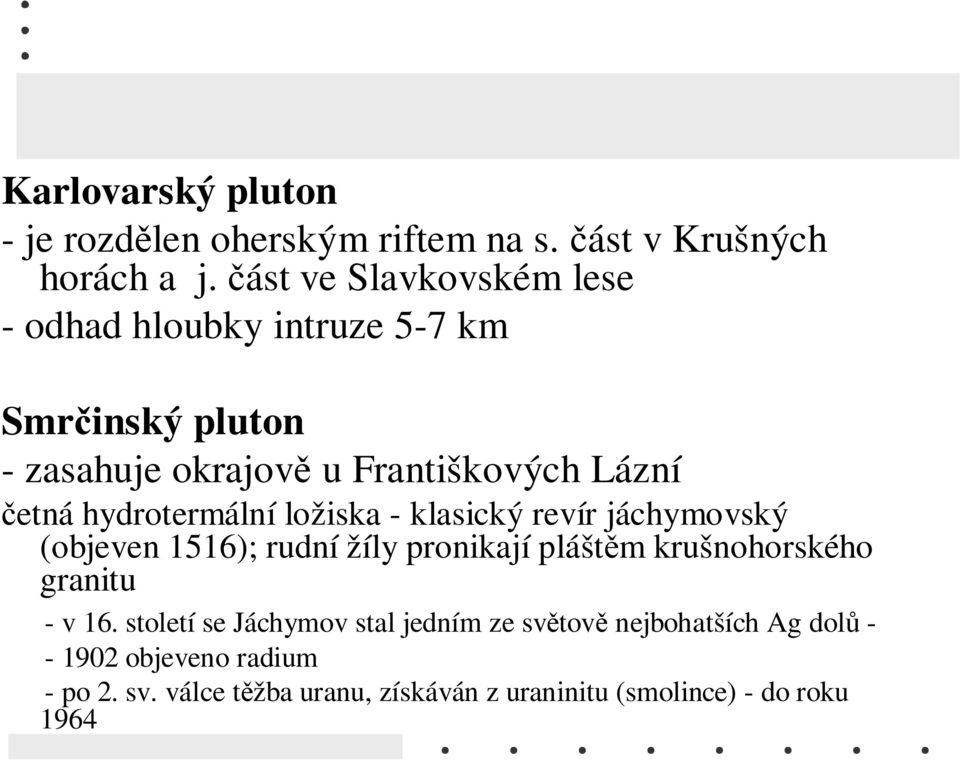 hydrotermální ložiska - klasický revír jáchymovský (objeven 1516); rudní žíly pronikají pláštěm krušnohorského granitu - v