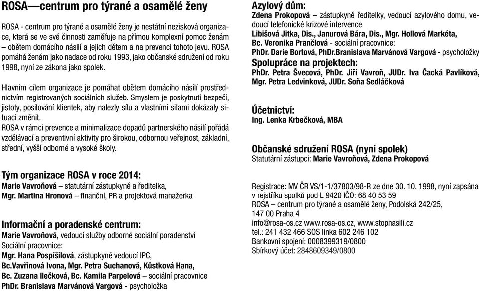 Hlavním cílem organizace je pomáhat obětem domácího násilí prostřednictvím registrovaných sociálních služeb.