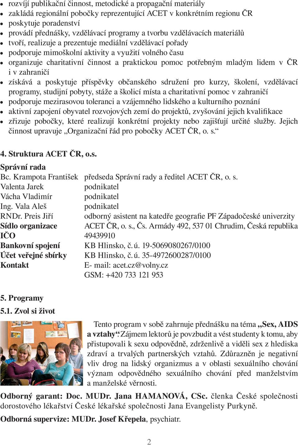 potřebným mladým lidem v ČR i v zahraničí získává a poskytuje příspěvky občanského sdružení pro kurzy, školení, vzdělávací programy, studijní pobyty, stáže a školicí místa a charitativní pomoc v