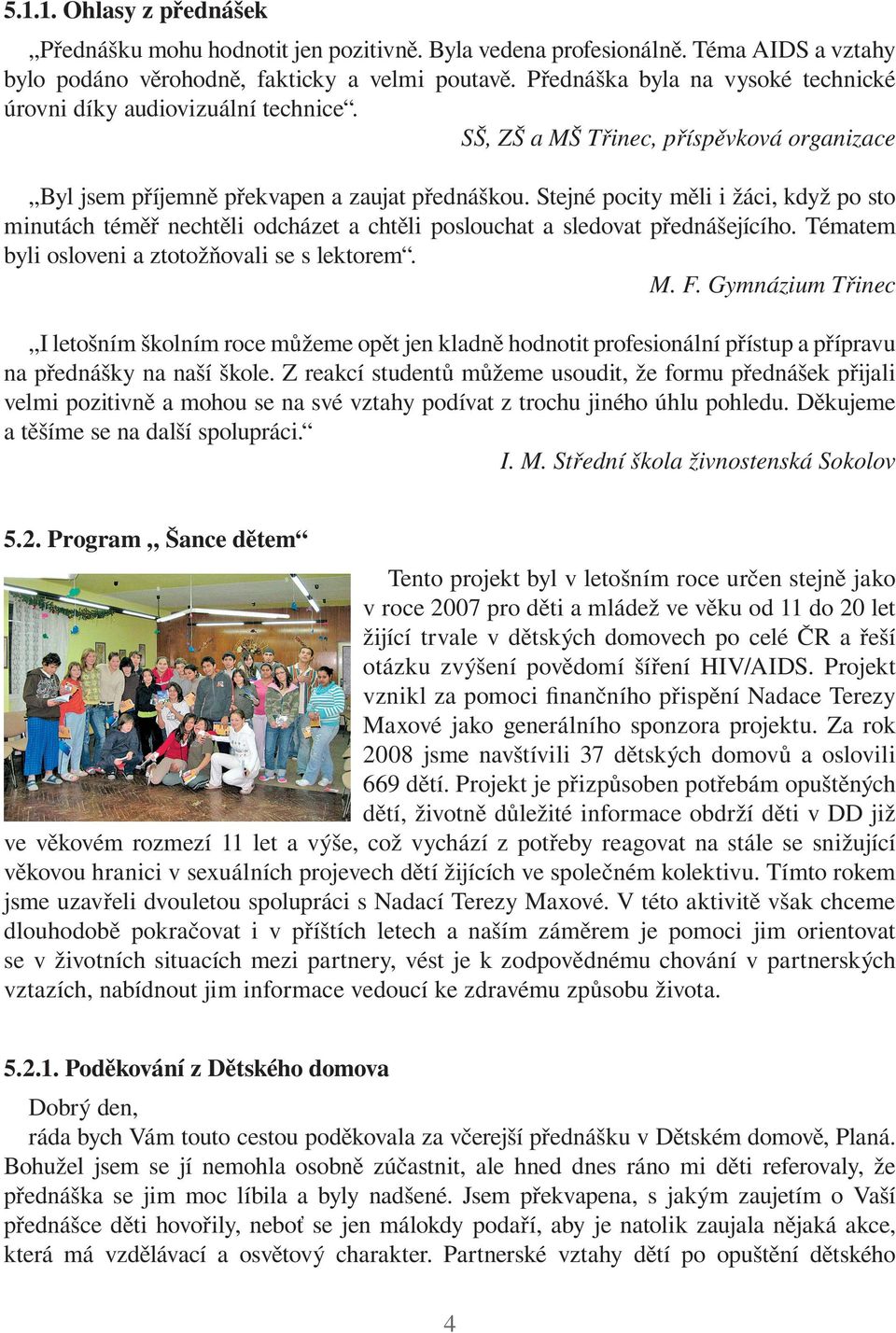 Stejné pocity měli i žáci, když po sto minutách téměř nechtěli odcházet a chtěli poslouchat a sledovat přednášejícího. Tématem byli osloveni a ztotožňovali se s lektorem. M. F.