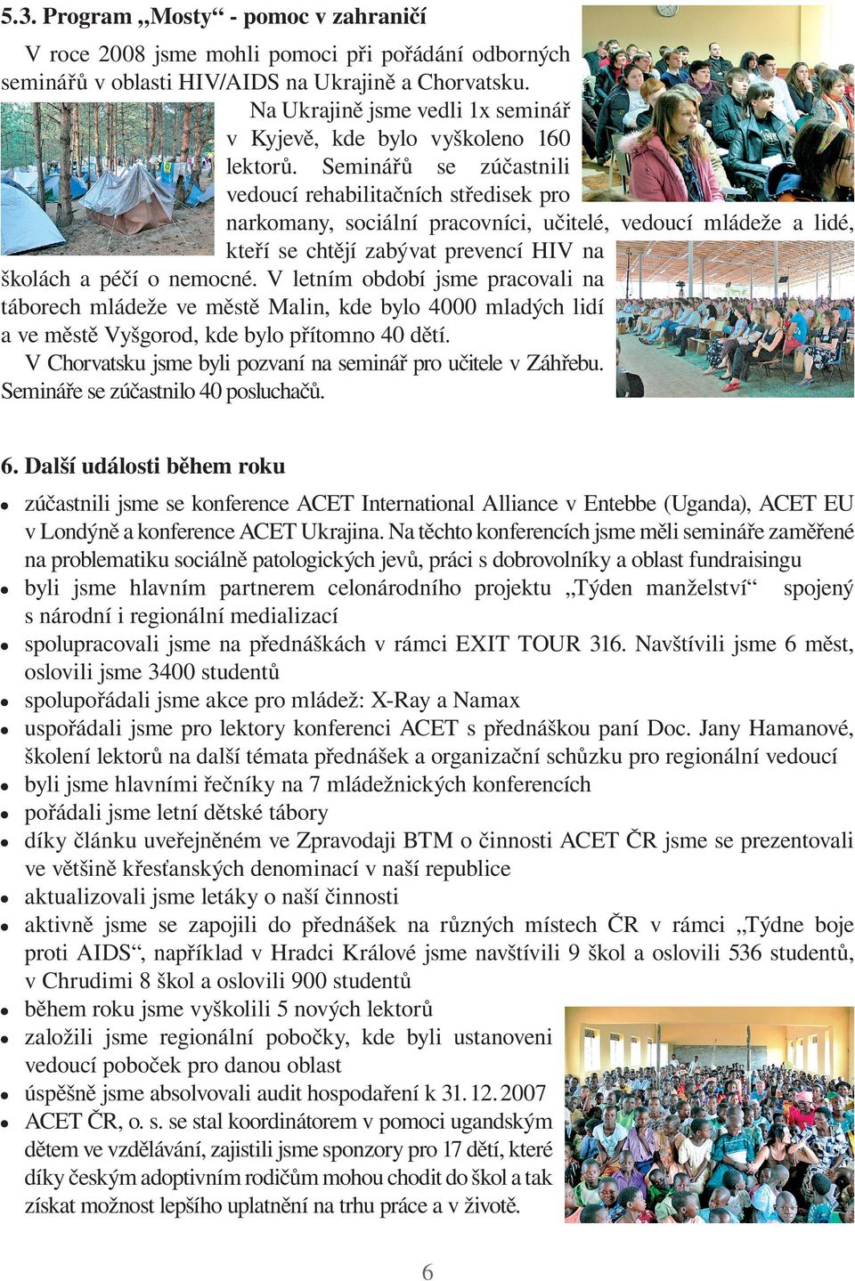 Seminářů se zúčastnili vedoucí rehabilitačních středisek pro narkomany, sociální pracovníci, učitelé, vedoucí mládeže a lidé, kteří se chtějí zabývat prevencí HIV na školách a péčí o nemocné.