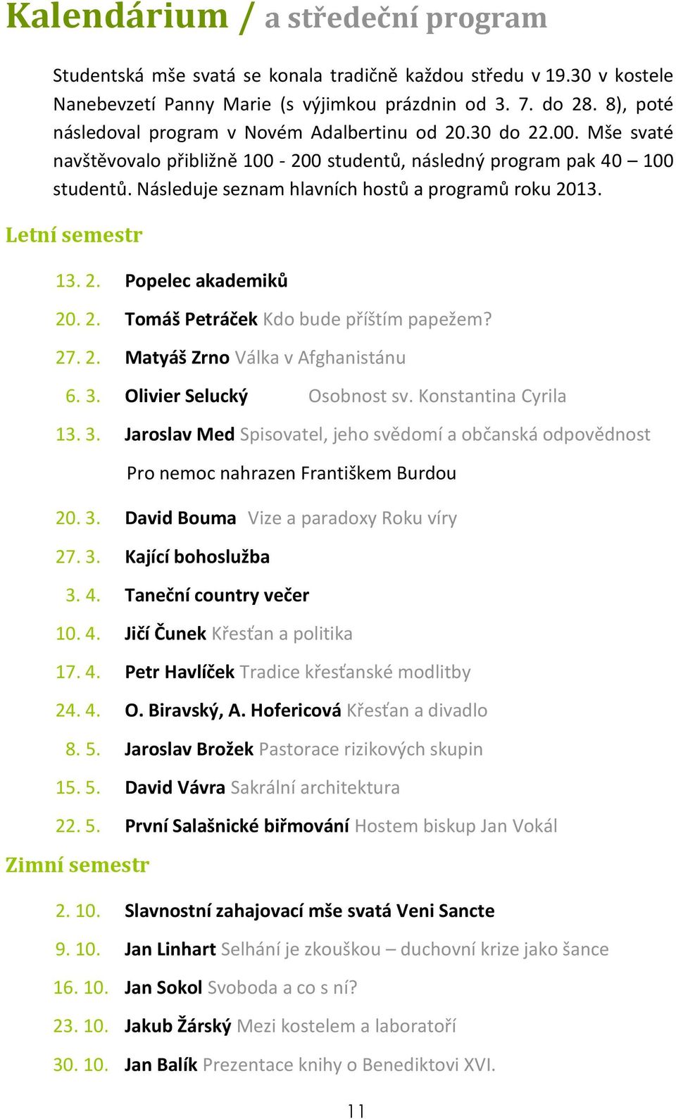 Následuje seznam hlavních hostů a programů roku 2013. Letní semestr 13. 2. Popelec akademiků 20. 2. Tomáš Petráček Kdo bude příštím papežem? 27. 2. Matyáš Zrno Válka v Afghanistánu 6. 3.