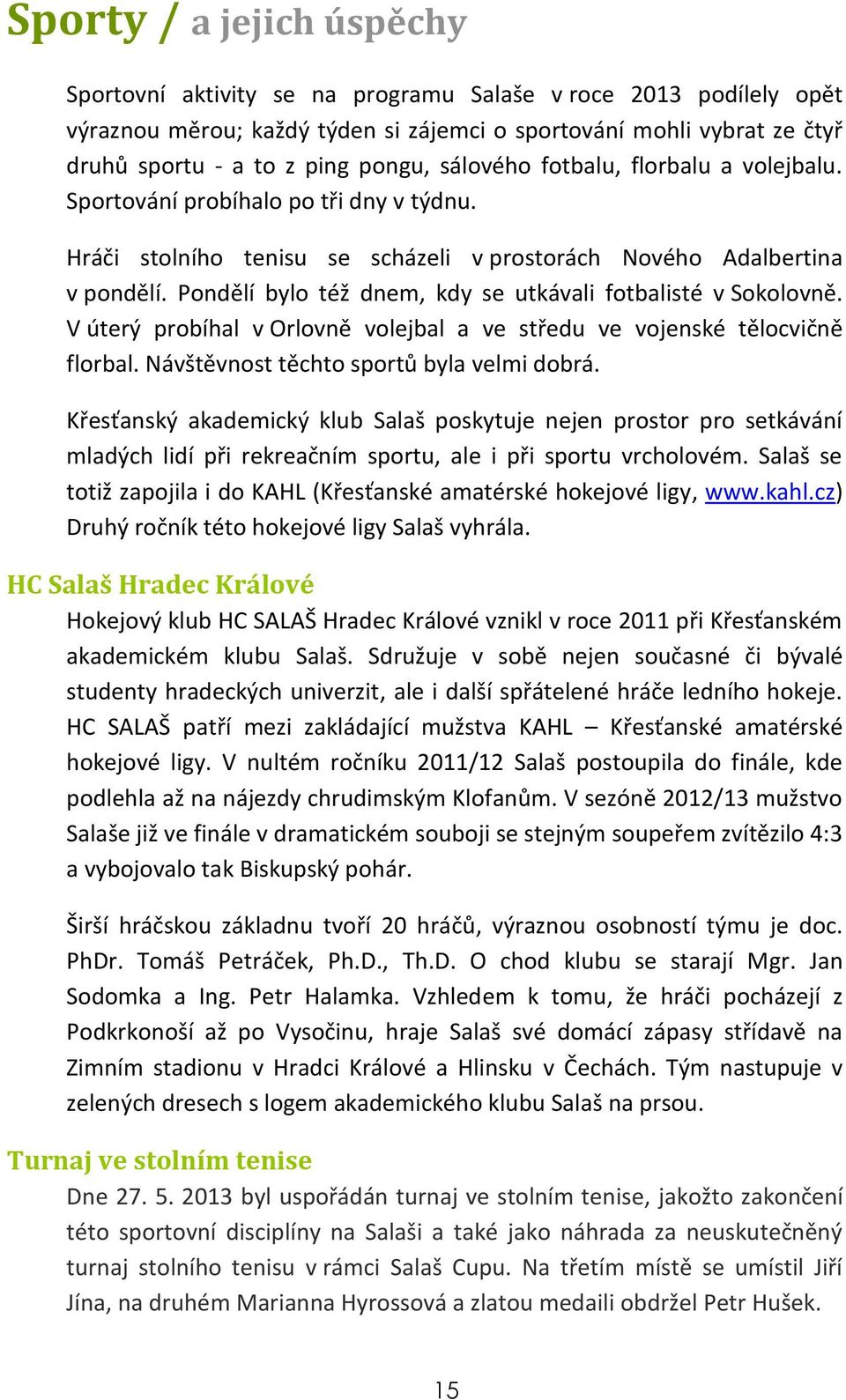 Pondělí bylo též dnem, kdy se utkávali fotbalisté v Sokolovně. V úterý probíhal v Orlovně volejbal a ve středu ve vojenské tělocvičně florbal. Návštěvnost těchto sportů byla velmi dobrá.