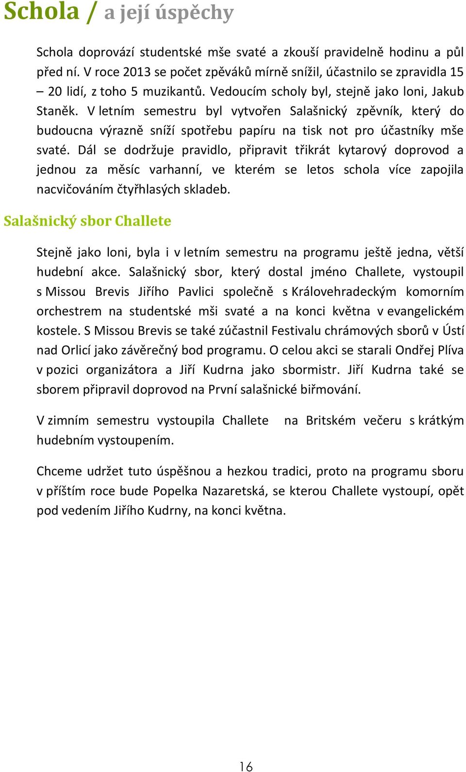 V letním semestru byl vytvořen Salašnický zpěvník, který do budoucna výrazně sníží spotřebu papíru na tisk not pro účastníky mše svaté.