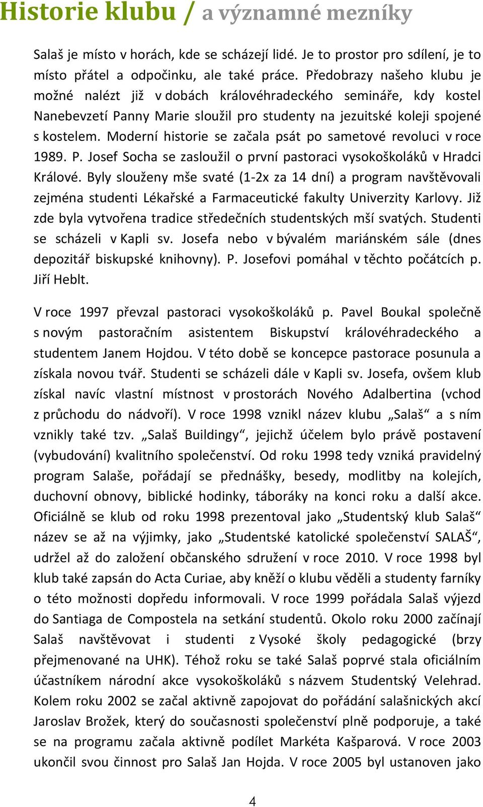 Moderní historie se začala psát po sametové revoluci v roce 1989. P. Josef Socha se zasloužil o první pastoraci vysokoškoláků v Hradci Králové.