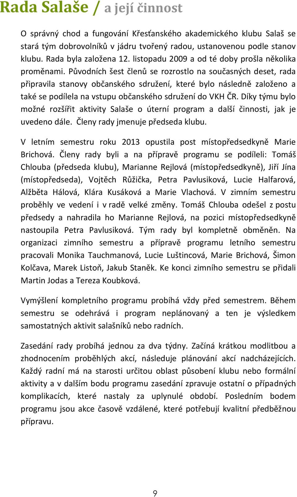 Původních šest členů se rozrostlo na současných deset, rada připravila stanovy občanského sdružení, které bylo následně založeno a také se podílela na vstupu občanského sdružení do VKH ČR.