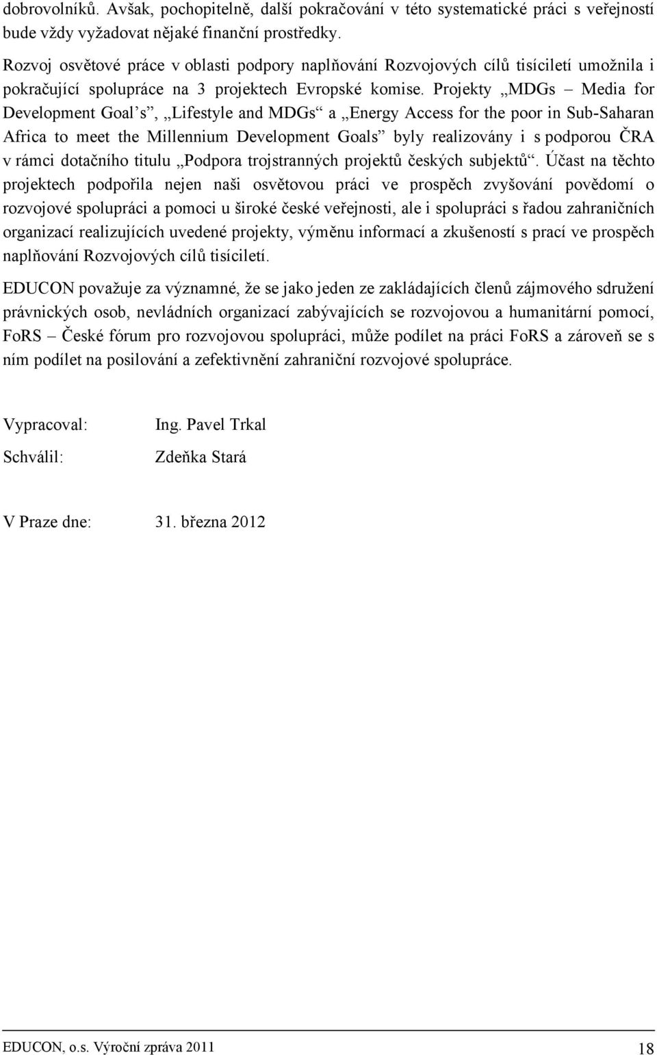 Projekty MDGs Media for Development Goal s, Lifestyle and MDGs a Energy Access for the poor in Sub-Saharan Africa to meet the Millennium Development Goals byly realizovány i s podporou ČRA v rámci