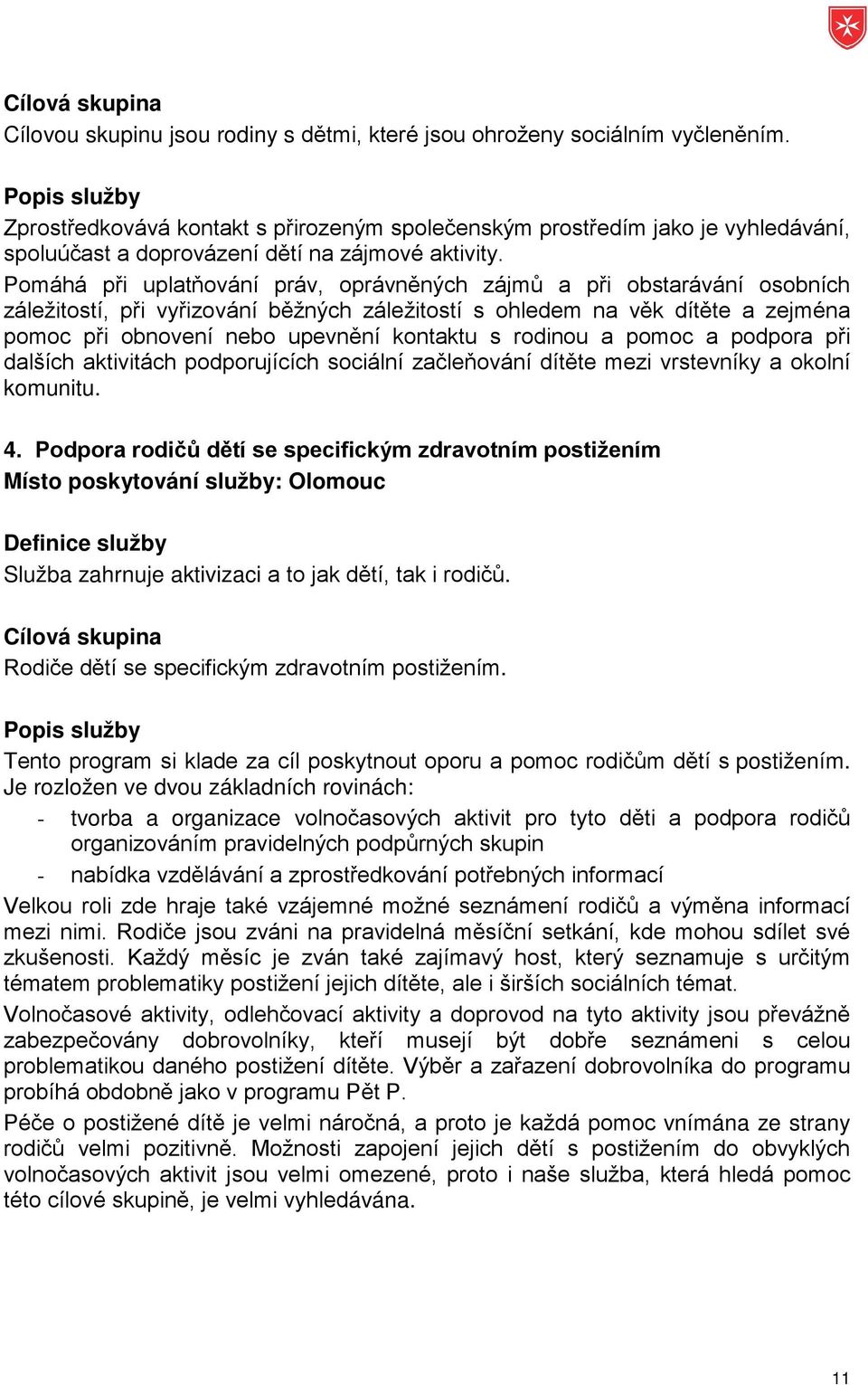 Pomáhá při uplatňování práv, oprávněných zájmů a při obstarávání osobních záležitostí, při vyřizování běžných záležitostí s ohledem na věk dítěte a zejména pomoc při obnovení nebo upevnění kontaktu s