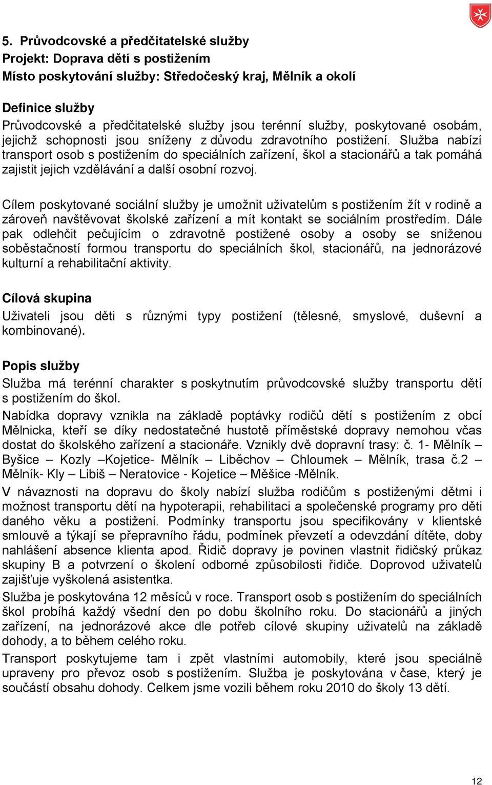 Služba nabízí transport osob s postižením do speciálních zařízení, škol a stacionářů a tak pomáhá zajistit jejich vzdělávání a další osobní rozvoj.