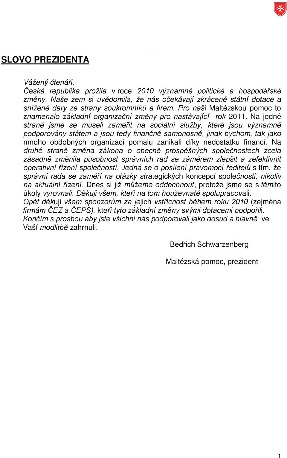 Na jedné straně jsme se museli zaměřit na sociální služby, které jsou významně podporovány státem a jsou tedy finančně samonosné, jinak bychom, tak jako mnoho obdobných organizací pomalu zanikali