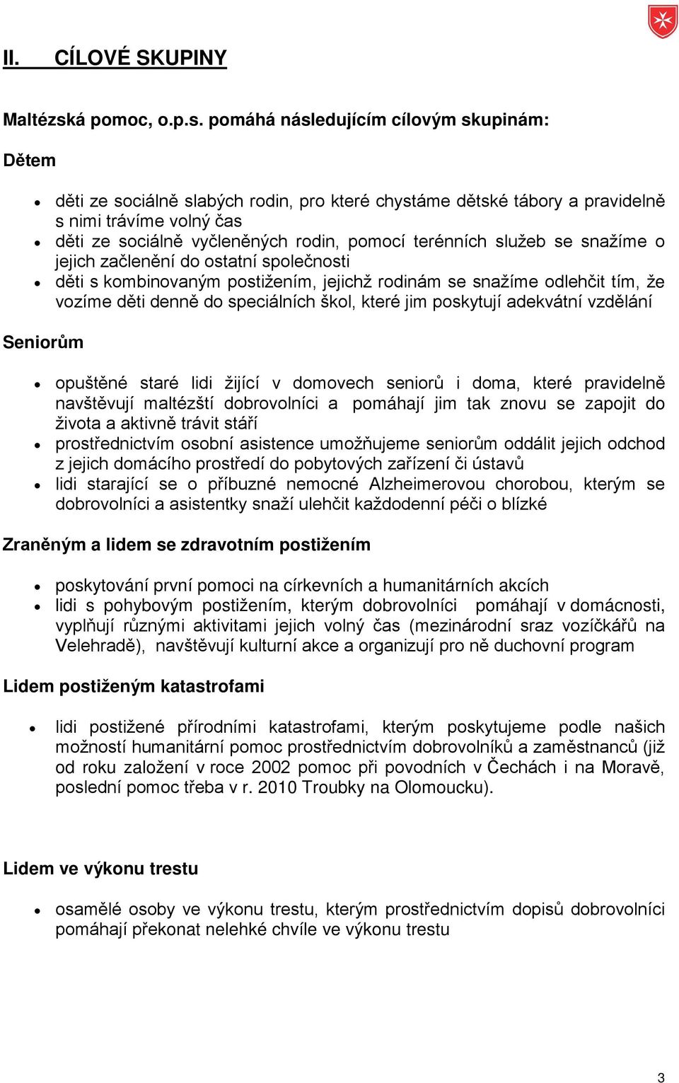 pomáhá následujícím cílovým skupinám: Dětem děti ze sociálně slabých rodin, pro které chystáme dětské tábory a pravidelně s nimi trávíme volný čas děti ze sociálně vyčleněných rodin, pomocí terénních