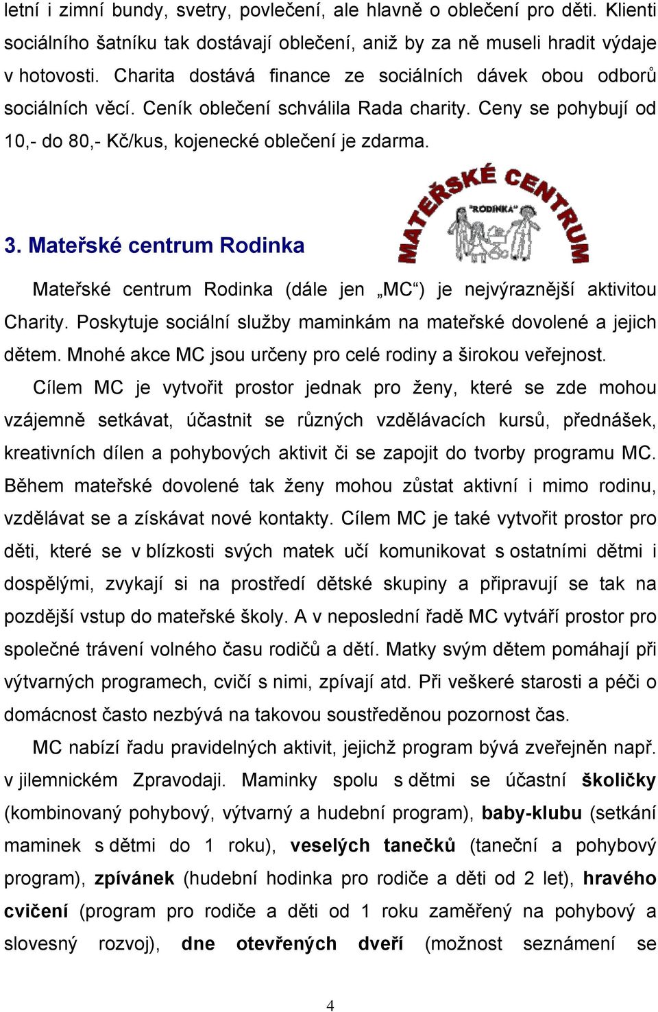 Mateřské centrum Rodinka Mateřské centrum Rodinka (dále jen MC ) je nejvýraznější aktivitou Charity. Poskytuje sociální služby maminkám na mateřské dovolené a jejich dětem.