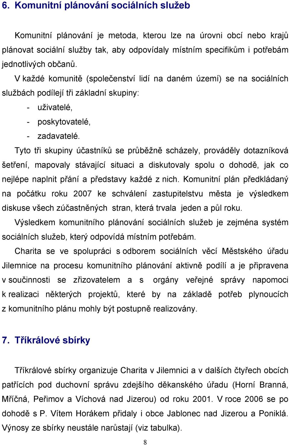 Tyto tři skupiny účastníků se průběžně scházely, prováděly dotazníková šetření, mapovaly stávající situaci a diskutovaly spolu o dohodě, jak co nejlépe naplnit přání a představy každé z nich.