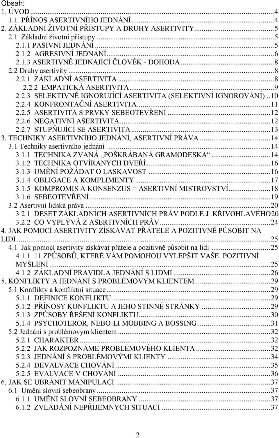 . 10 2.2.4 KONFRONTAČNÍ ASERTIVITA... 11 2.2.5 ASERTIVITA S PRVKY SEBEOTEVŘENÍ... 12 2.2.6 NEGATIVNÍ ASERTIVITA... 12 2.2.7 STUPŇUJÍCÍ SE ASERTIVITA... 13 3.