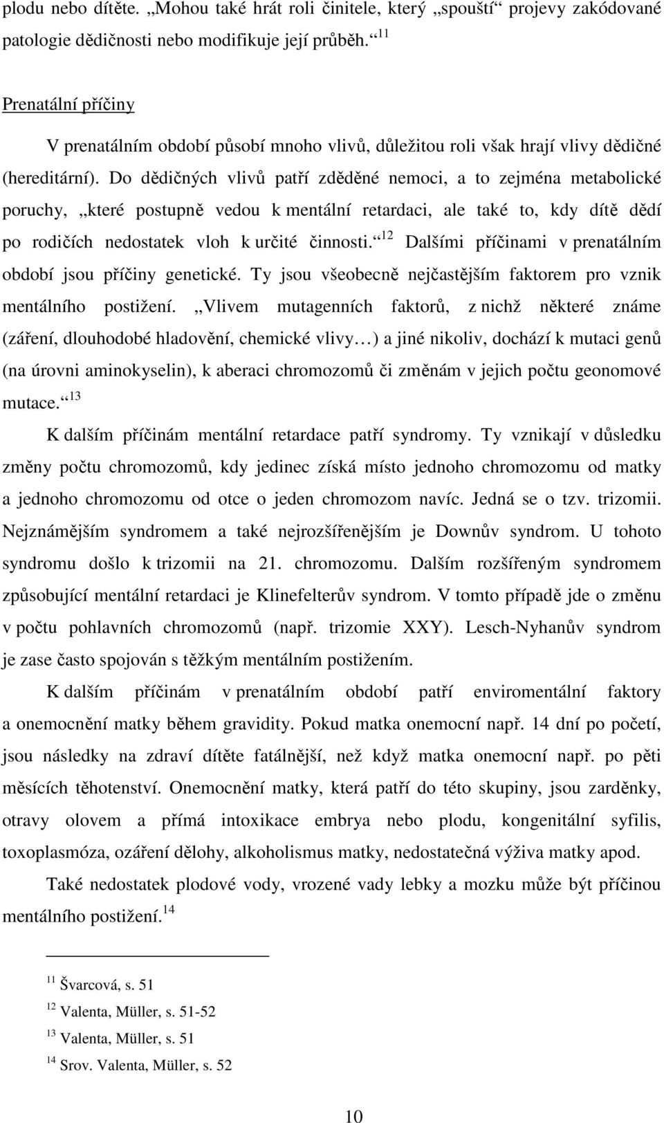 Do dědičných vlivů patří zděděné nemoci, a to zejména metabolické poruchy, které postupně vedou k mentální retardaci, ale také to, kdy dítě dědí po rodičích nedostatek vloh k určité činnosti.