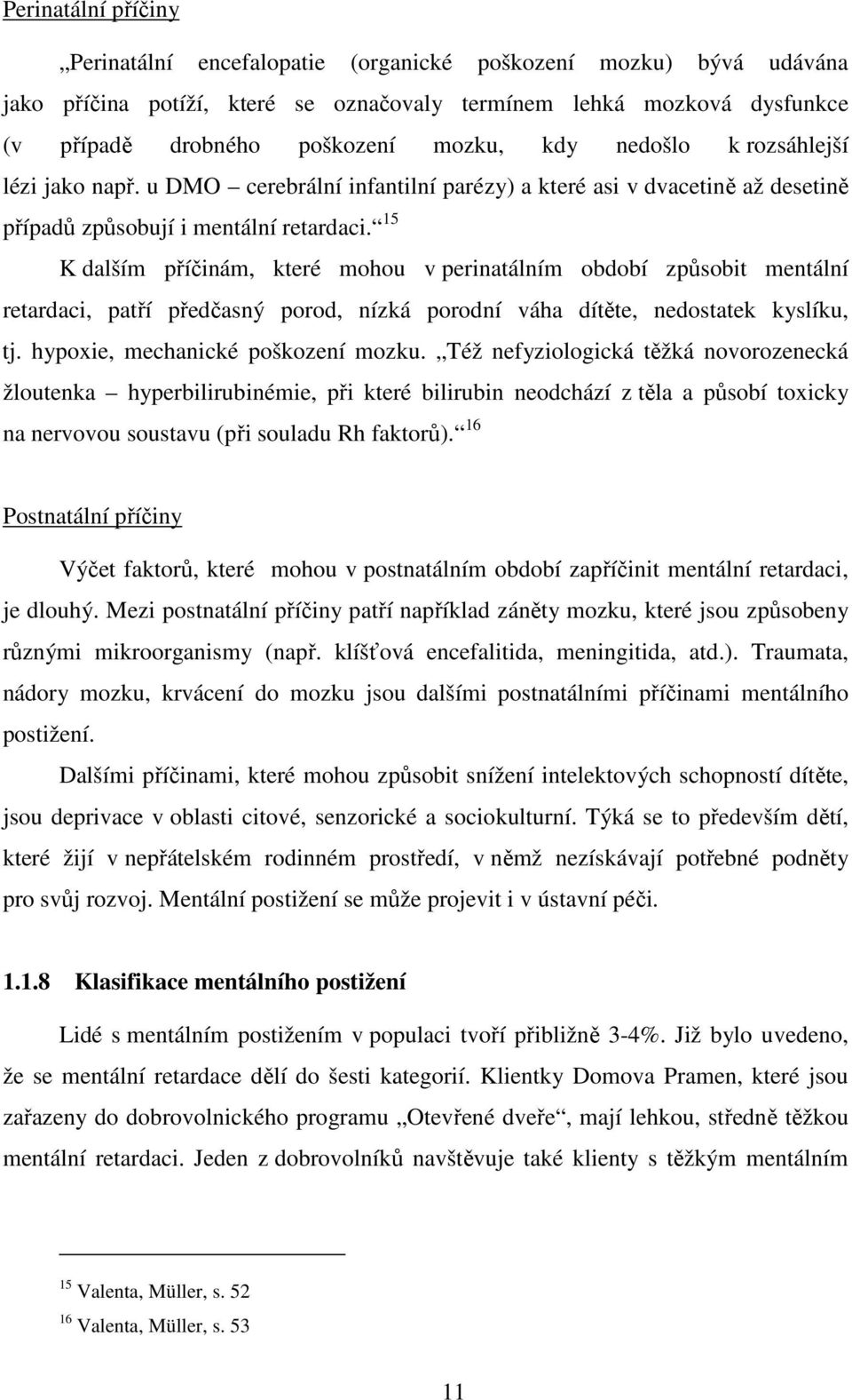 15 K dalším příčinám, které mohou v perinatálním období způsobit mentální retardaci, patří předčasný porod, nízká porodní váha dítěte, nedostatek kyslíku, tj. hypoxie, mechanické poškození mozku.