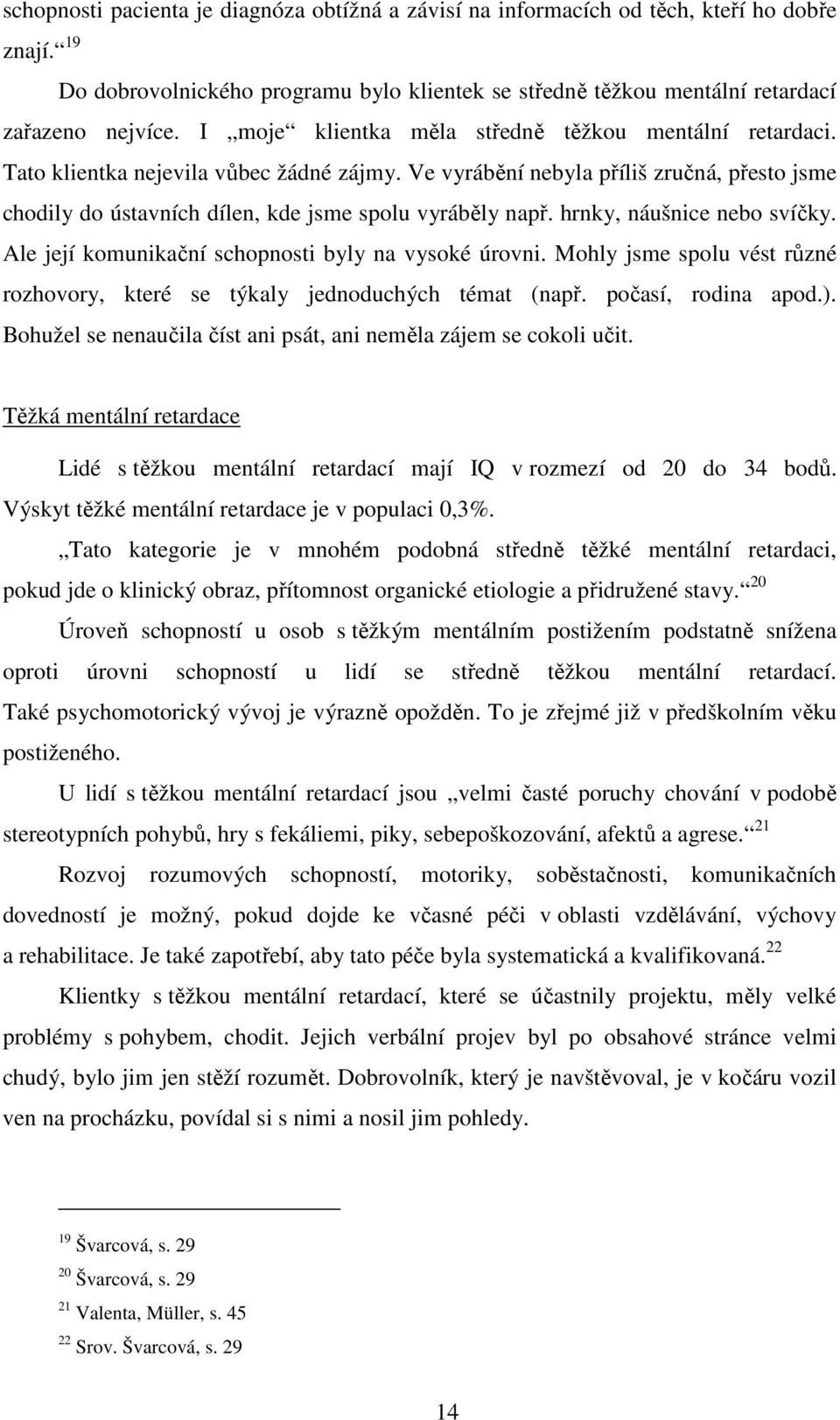 Ve vyrábění nebyla příliš zručná, přesto jsme chodily do ústavních dílen, kde jsme spolu vyráběly např. hrnky, náušnice nebo svíčky. Ale její komunikační schopnosti byly na vysoké úrovni.