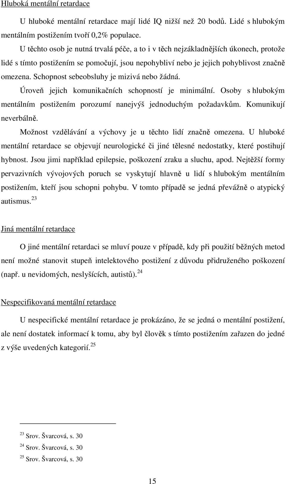 Schopnost sebeobsluhy je mizivá nebo žádná. Úroveň jejich komunikačních schopností je minimální. Osoby s hlubokým mentálním postižením porozumí nanejvýš jednoduchým požadavkům. Komunikují neverbálně.