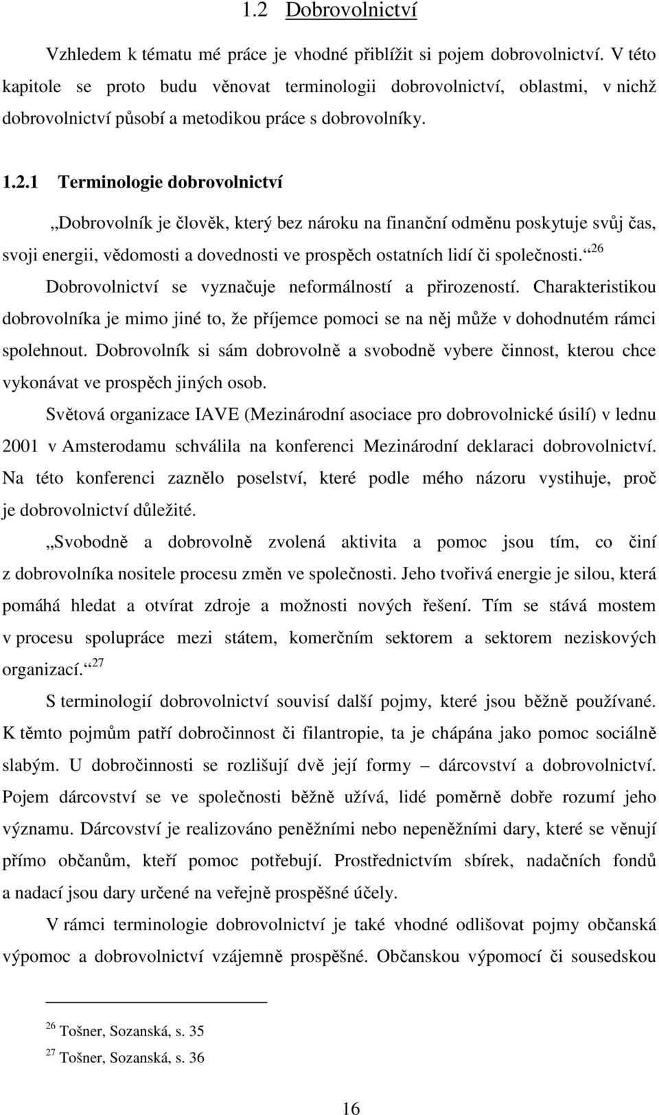 1 Terminologie dobrovolnictví Dobrovolník je člověk, který bez nároku na finanční odměnu poskytuje svůj čas, svoji energii, vědomosti a dovednosti ve prospěch ostatních lidí či společnosti.