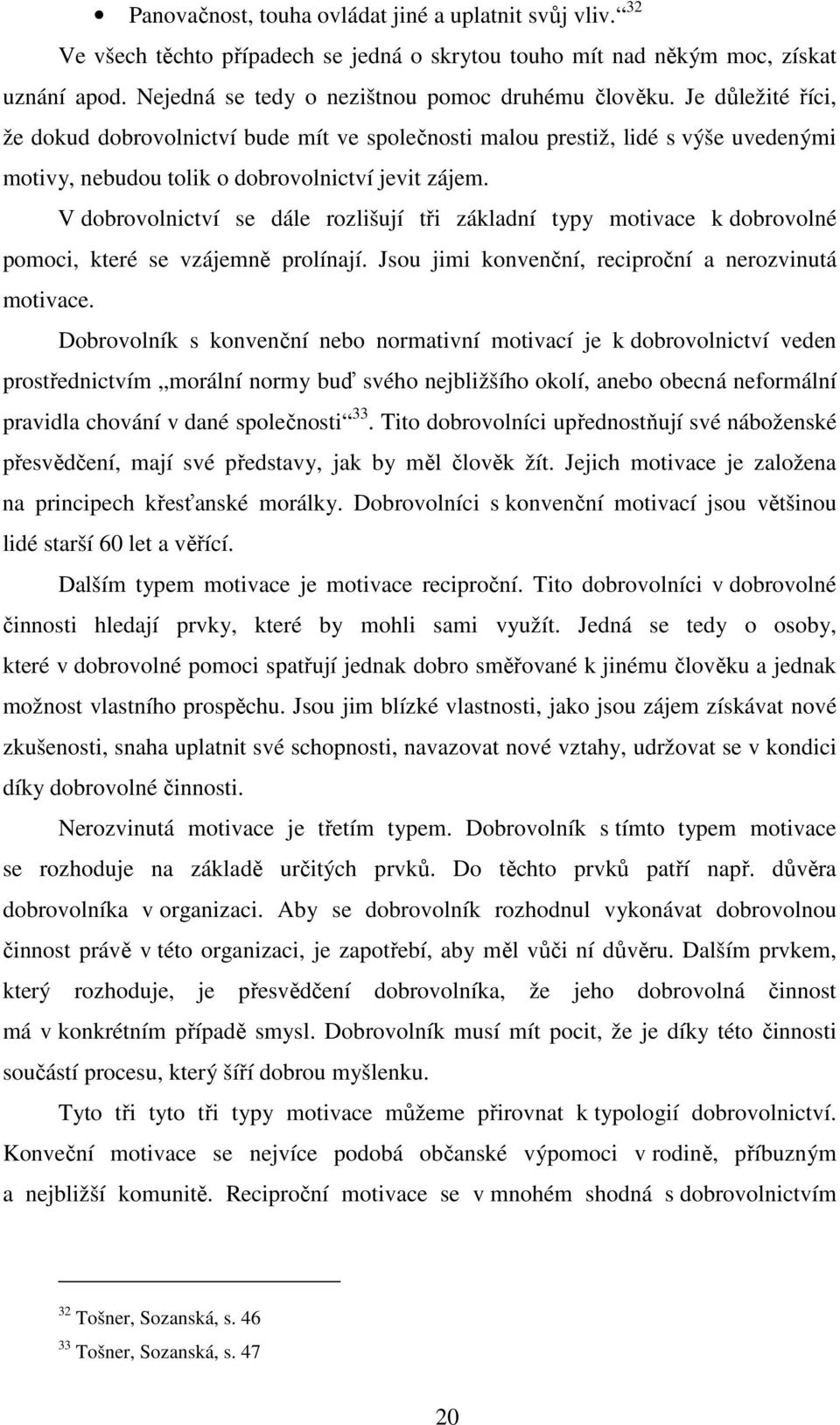 V dobrovolnictví se dále rozlišují tři základní typy motivace k dobrovolné pomoci, které se vzájemně prolínají. Jsou jimi konvenční, reciproční a nerozvinutá motivace.