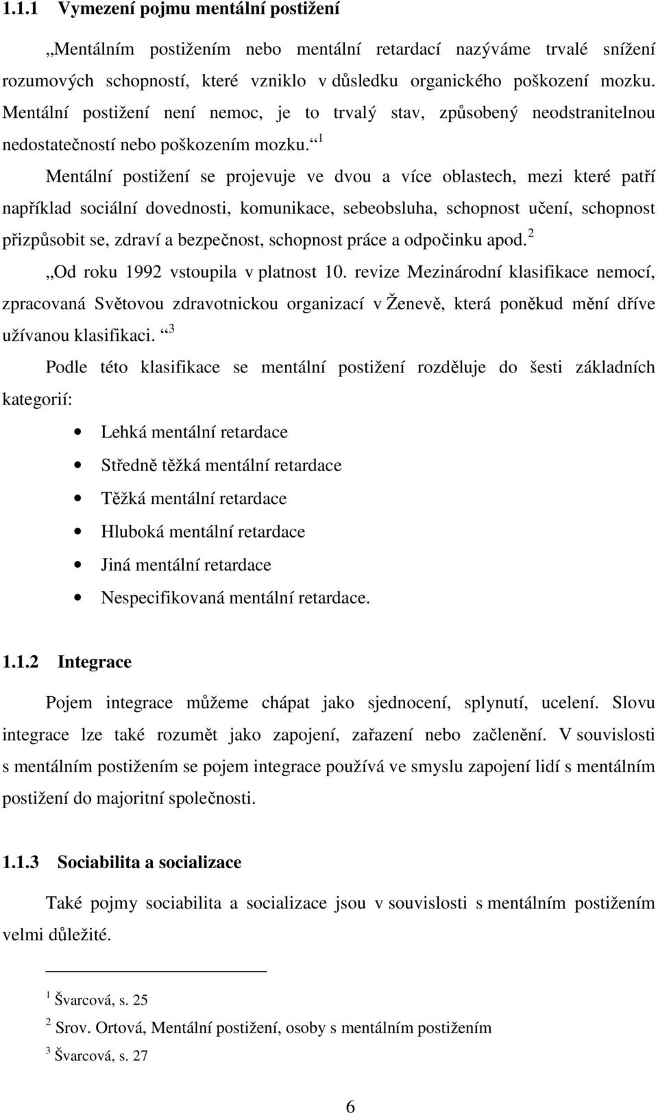 1 Mentální postižení se projevuje ve dvou a více oblastech, mezi které patří například sociální dovednosti, komunikace, sebeobsluha, schopnost učení, schopnost přizpůsobit se, zdraví a bezpečnost,