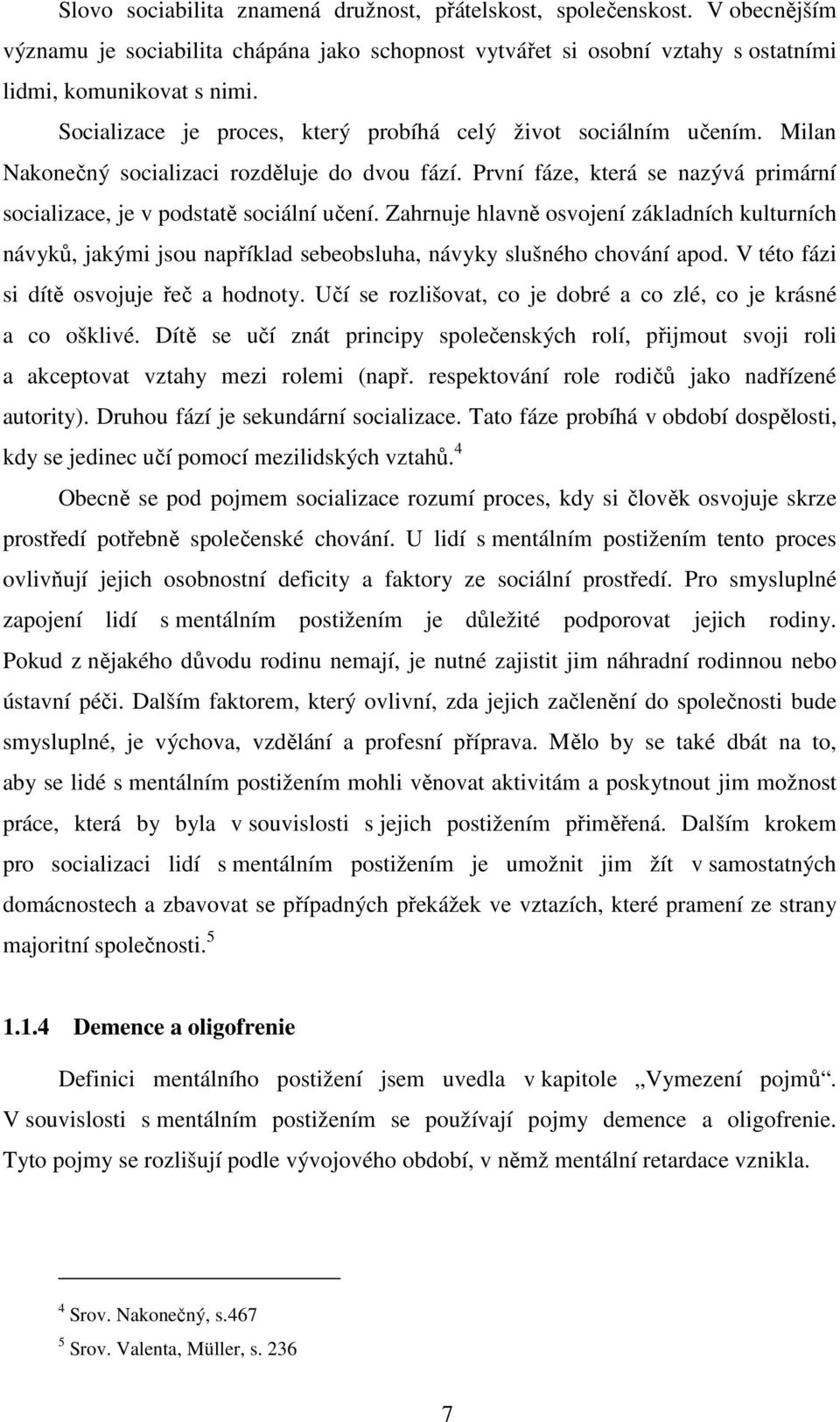 Zahrnuje hlavně osvojení základních kulturních návyků, jakými jsou například sebeobsluha, návyky slušného chování apod. V této fázi si dítě osvojuje řeč a hodnoty.