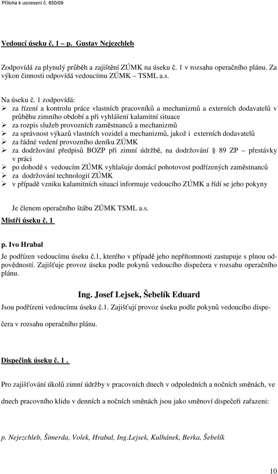 1 zodpovídá: za řízení a kontrolu práce vlastních pracovníků a mechanizmů a externích dodavatelů v průběhu zimního období a při vyhlášení kalamitní situace za rozpis služeb provozních zaměstnanců a