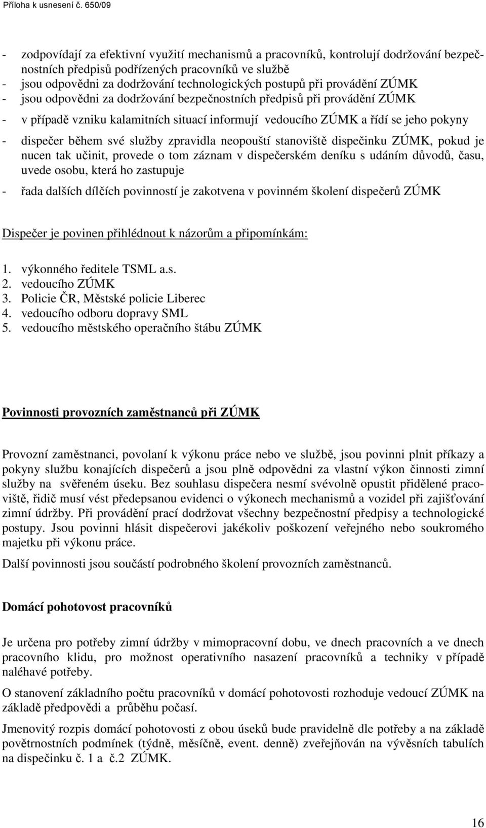 postupů při provádění ZÚMK - jsou odpovědni za dodržování bezpečnostních předpisů při provádění ZÚMK - v případě vzniku kalamitních situací informují vedoucího ZÚMK a řídí se jeho pokyny - dispečer