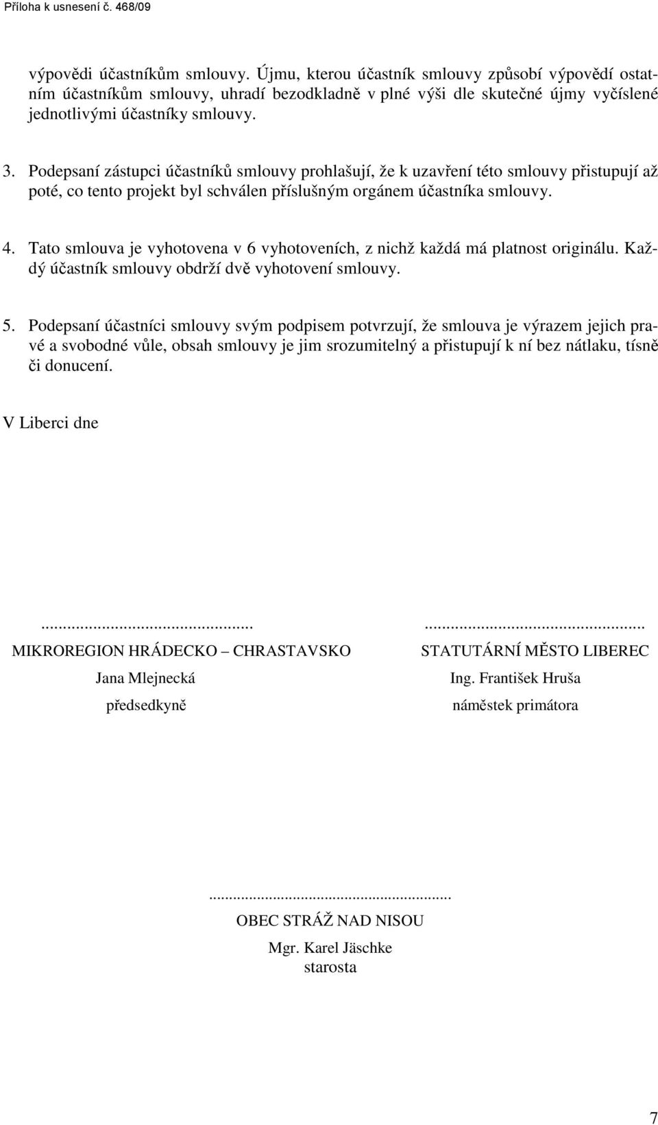 Podepsaní zástupci účastníků smlouvy prohlašují, že k uzavření této smlouvy přistupují až poté, co tento projekt byl schválen příslušným orgánem účastníka smlouvy. 4.