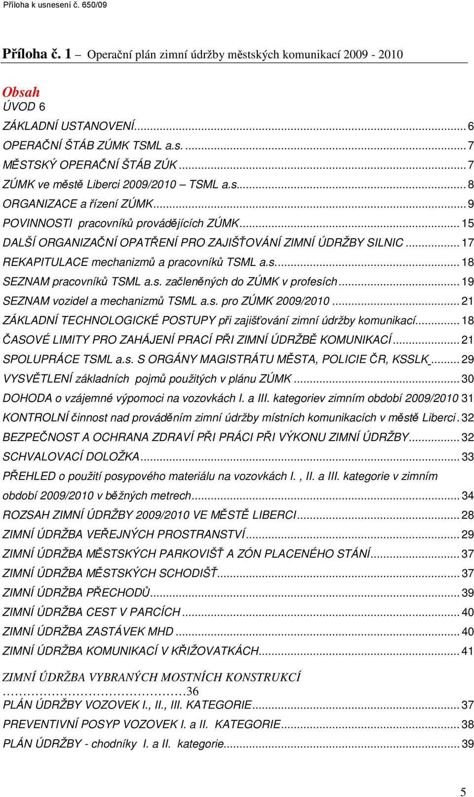 .. 17 REKAPITULACE mechanizmů a pracovníků TSML a.s... 18 SEZNAM pracovníků TSML a.s. začleněných do ZÚMK v profesích... 19 SEZNAM vozidel a mechanizmů TSML a.s. pro ZÚMK 2009/2010.